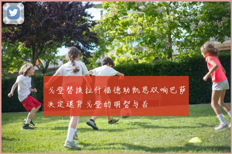 戈登替换拉什福德助凯恩双响巴萨决定退货戈登的明智与否