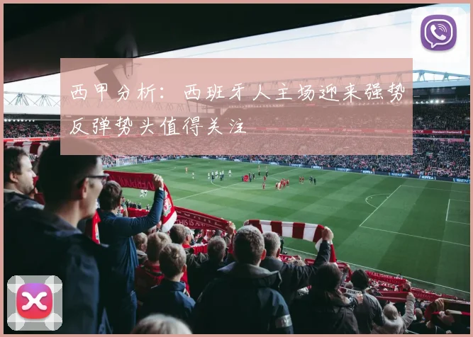 西甲分析：西班牙人主场迎来强势反弹势头值得关注