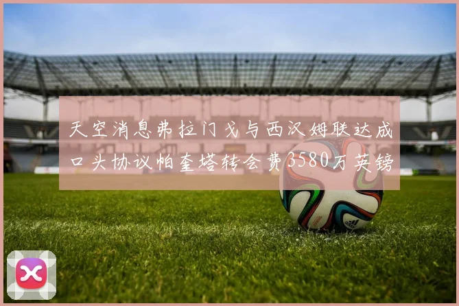 天空消息弗拉门戈与西汉姆联达成口头协议帕奎塔转会费3580万英镑