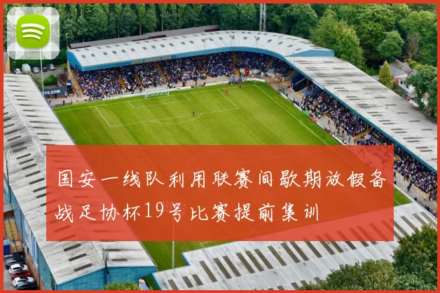 国安一线队利用联赛间歇期放假备战足协杯19号比赛提前集训