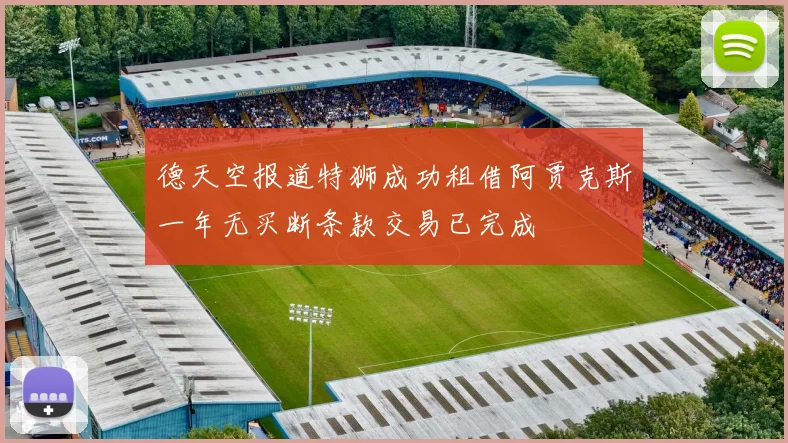 德天空报道特狮成功租借阿贾克斯一年无买断条款交易已完成