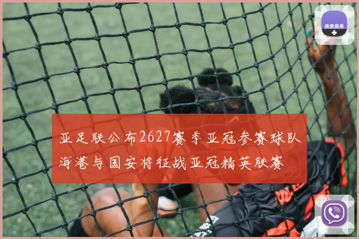亚足联公布2627赛季亚冠参赛球队海港与国安将征战亚冠精英联赛