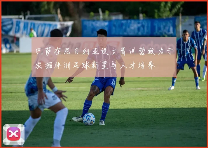 巴萨在尼日利亚设立青训营致力于发掘非洲足球新星与人才培养