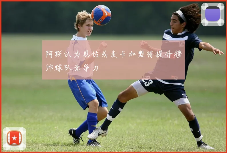 阿斯认为恩佐或麦卡加盟将提升穆帅球队竞争力