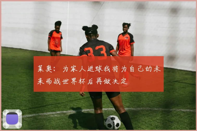 莱奥：为家人进球我将为自己的未来而战世界杯后再做决定