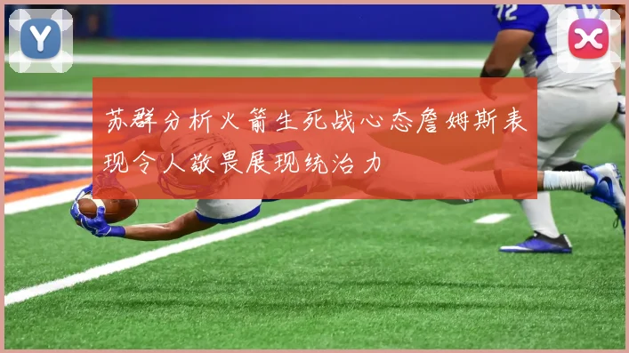 苏群分析火箭生死战心态詹姆斯表现令人敬畏展现统治力