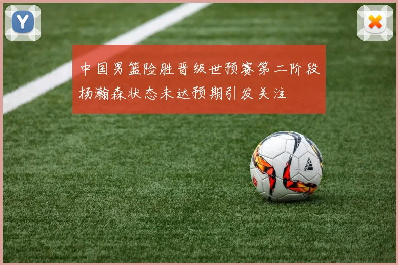 中国男篮险胜晋级世预赛第二阶段杨瀚森状态未达预期引发关注