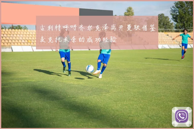 古利特呼吁齐尔克泽离开曼联借鉴麦克托米奈的成功经验