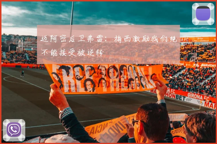 迈阿密后卫弗雷：梅西激励我们绝不能接受被逆转