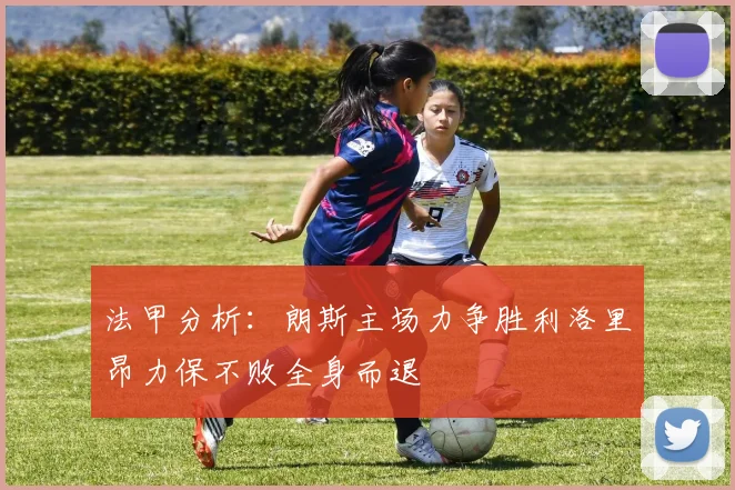 法甲分析：朗斯主场力争胜利洛里昂力保不败全身而退